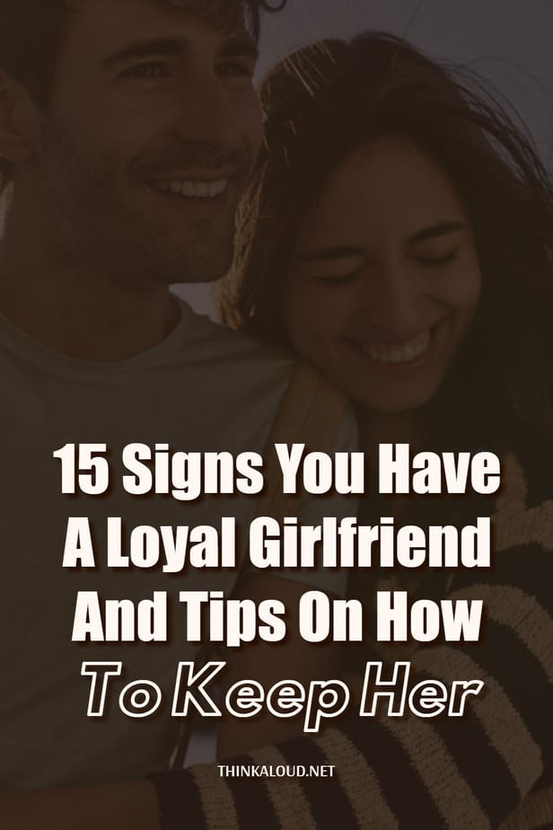 15 Signs You Have A Loyal Girlfriend And Tips On How To Keep Her