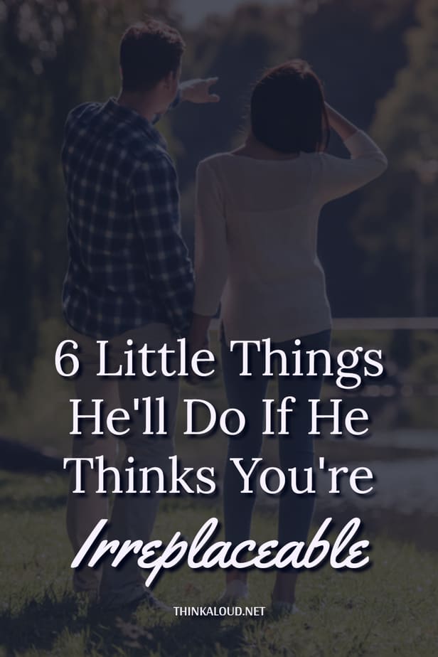 6 Little Things He'll Do If He Thinks You're Irreplaceable