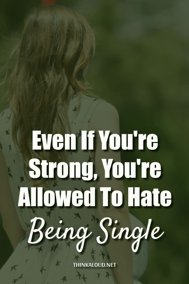 Even If You're Strong, You're Allowed To Hate Being Single