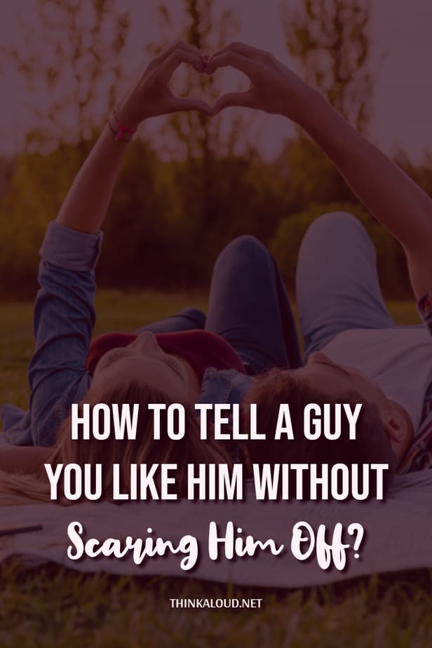 How To Tell A Guy You Like Him Without Scaring Him Off?