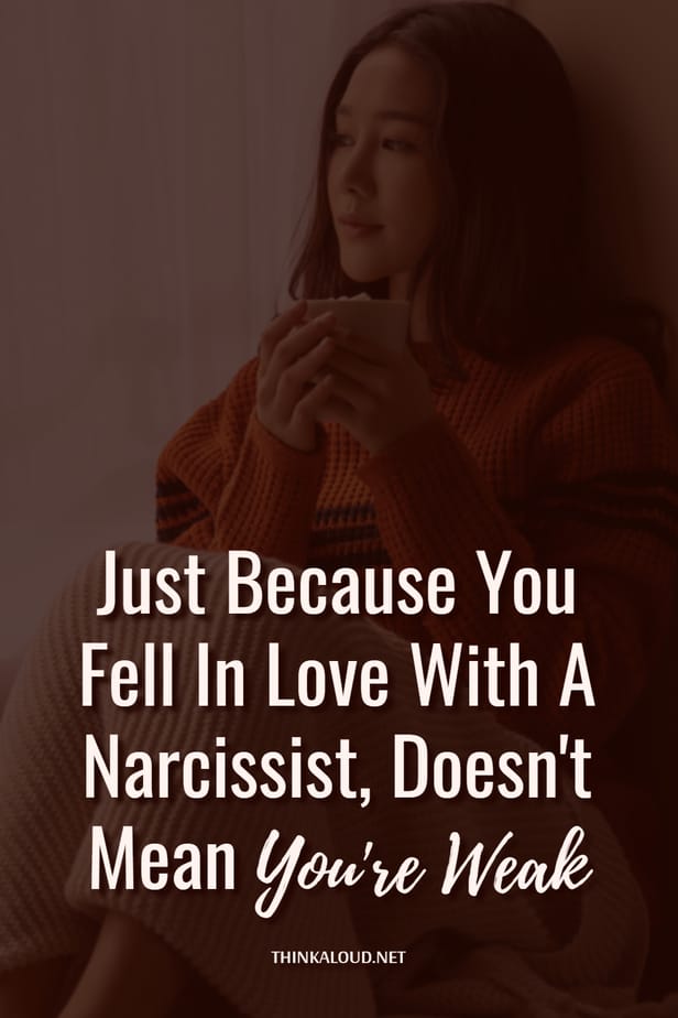 Just Because You Fell In Love With A Narcissist, Doesn't Mean You're Weak