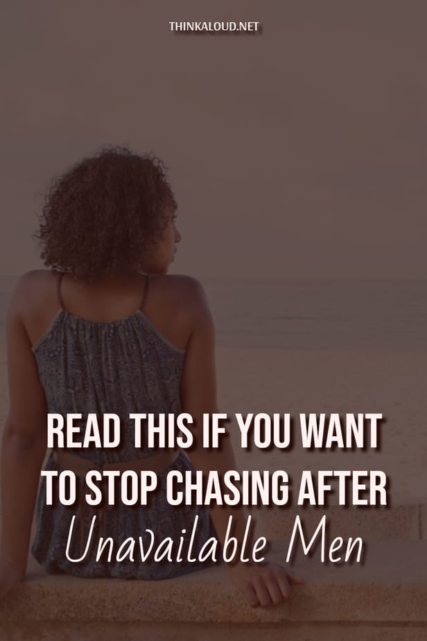 Read This If You Want To Stop Chasing After Unavailable Men