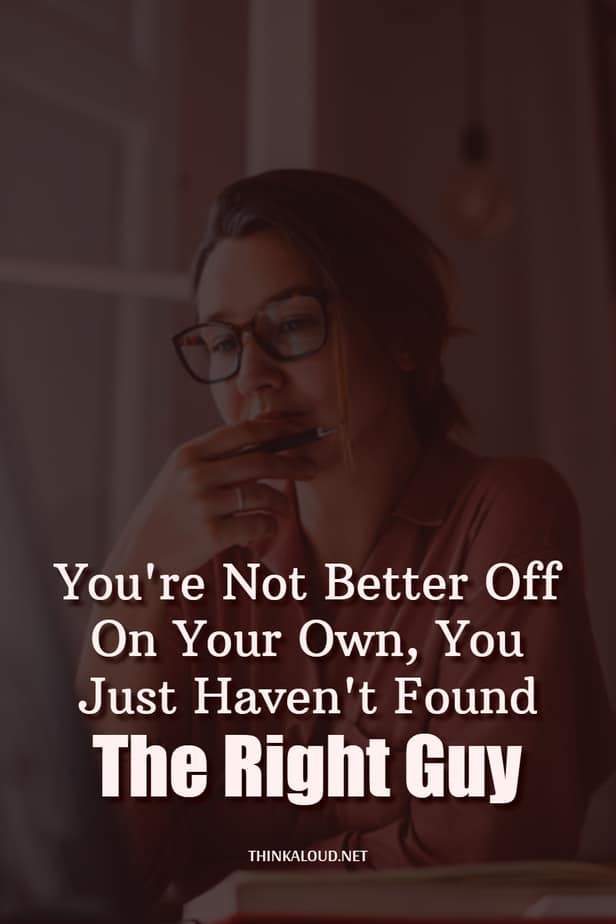You're Not Better Off On Your Own, You Just Haven't Found The Right Guy