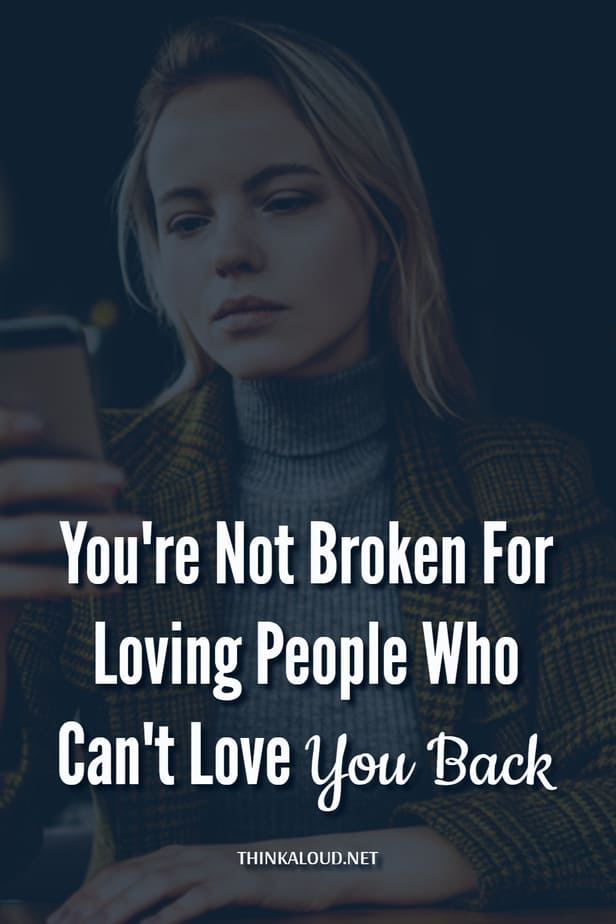 You're Not Broken For Loving People Who Can't Love You Back