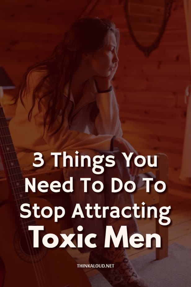 3 Things You Need To Do To Stop Attracting Toxic Men
