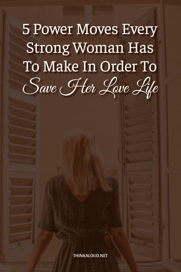 5 Power Moves Every Strong Woman Has To Make In Order To Save Her Love Life