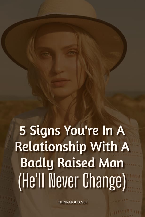 5 Signs You're In A Relationship With A Badly Raised Man (He'll Never Change)