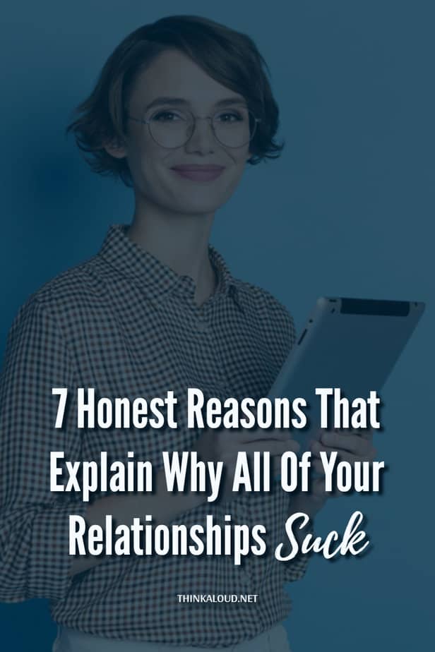7 Honest Reasons That Explain Why All Of Your Relationships Suck