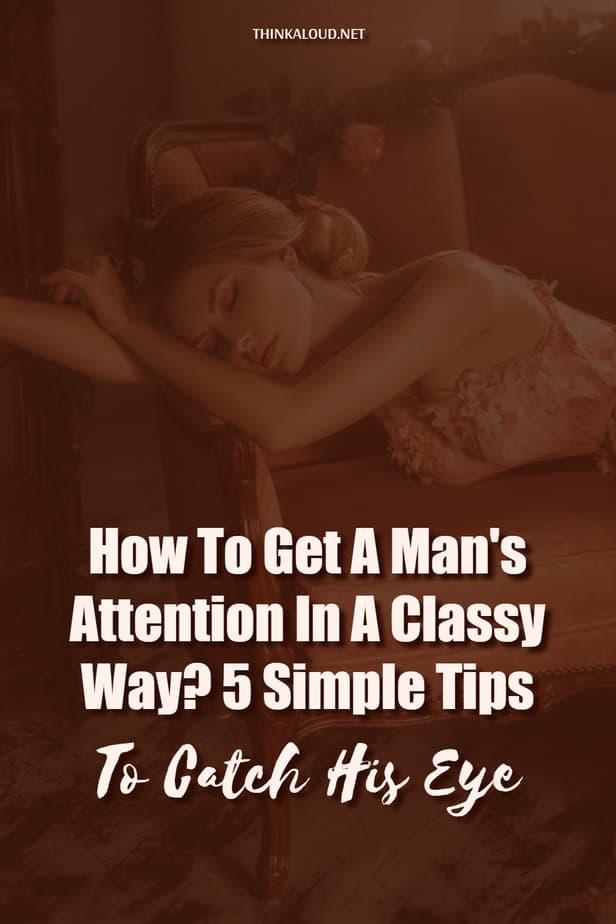 How To Get A Man's Attention In A Classy Way? 5 Simple Tips To Catch His Eye