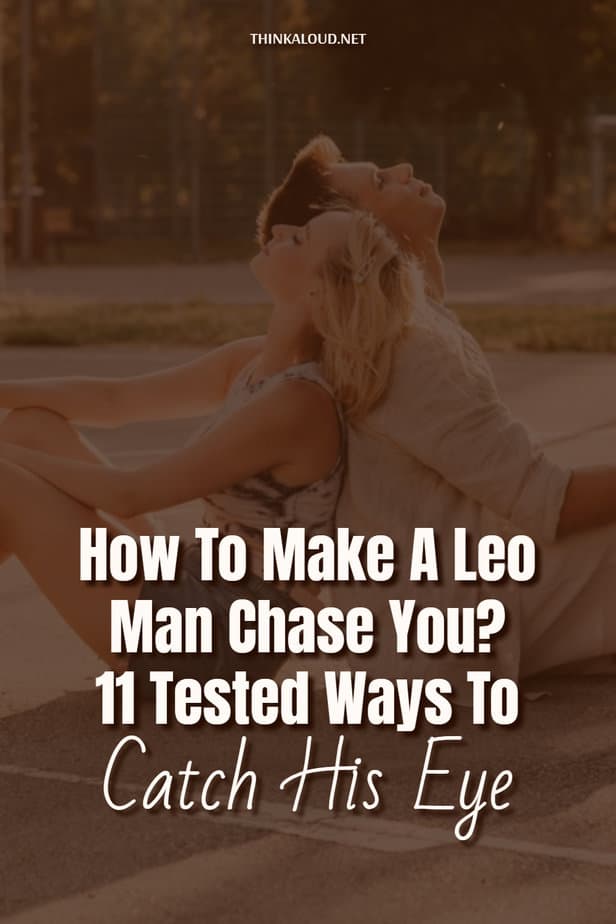 How To Make A Leo Man Chase You? 11 Tested Ways To Catch His Eye