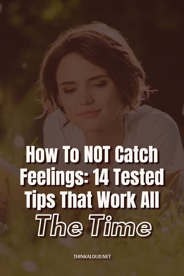 How To NOT Catch Feelings: 14 Tested Tips That Work All The Time
