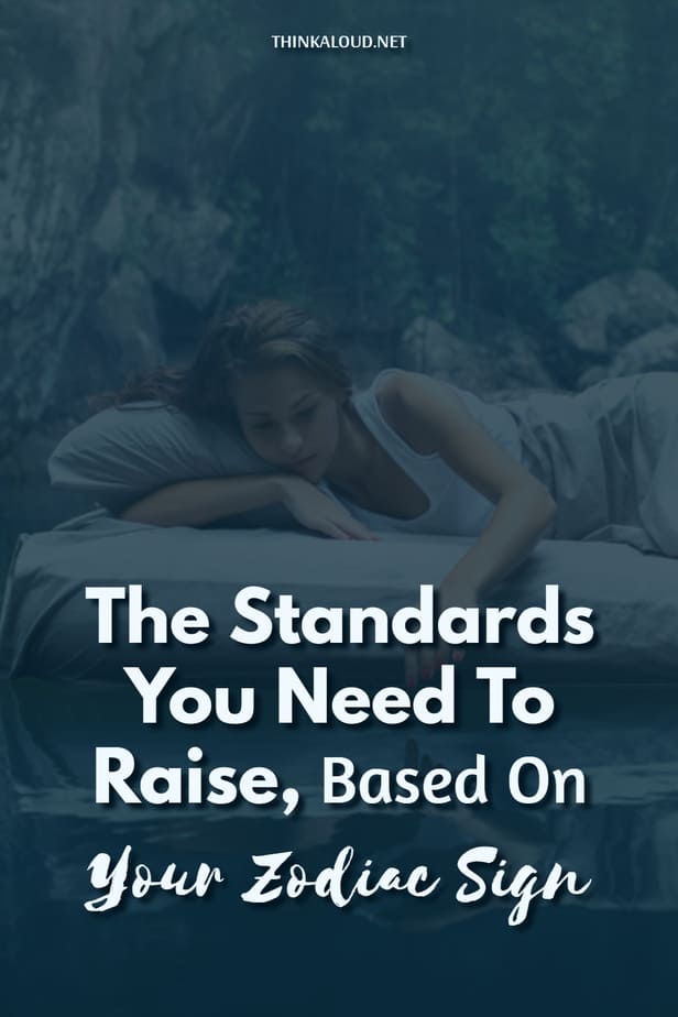 The Standards You Need To Raise, Based On Your Zodiac Sign