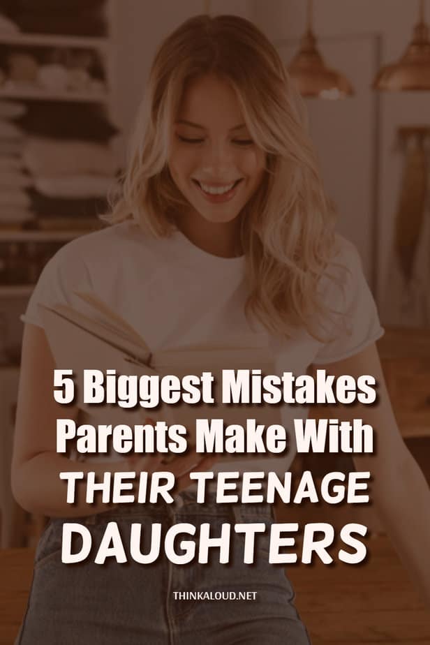 5 Biggest Mistakes Parents Make With Their Teenage Daughters