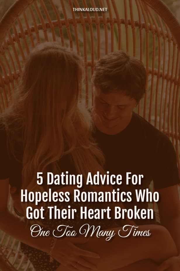 5 Dating Advice For Hopeless Romantics Who Got Their Heart Broken One Too Many Times