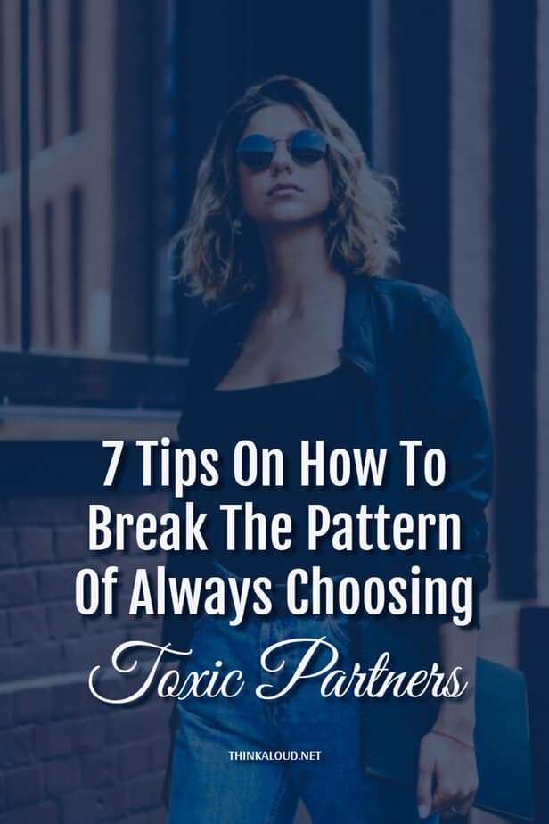 7 Tips On How To Break The Pattern Of Always Choosing Toxic Partners