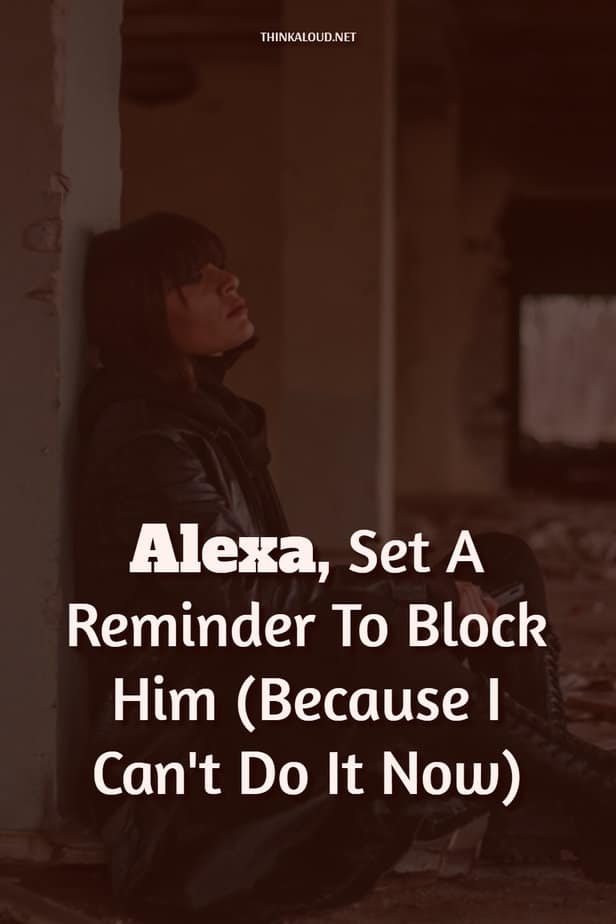 Alexa, Set A Reminder To Block Him (Because I Can't Do It Now)