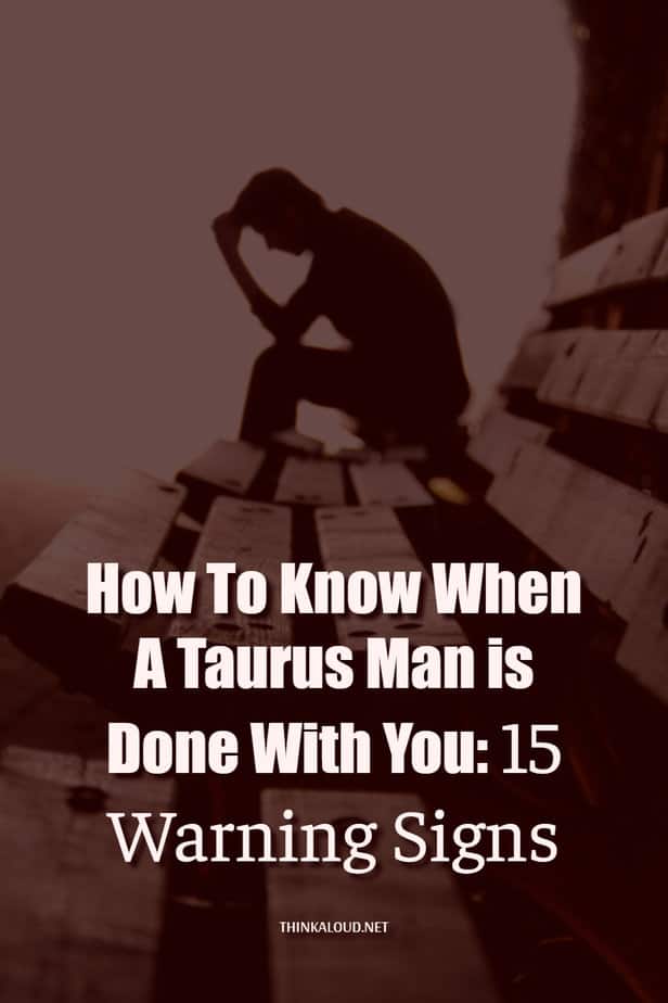 How To Know When A Taurus Man is Done With You: 15 Warning Signs