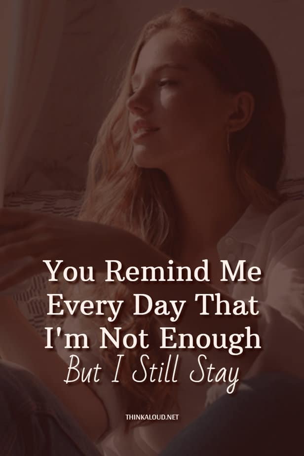 You Remind Me Every Day That I'm Not Enough But I Still Stay