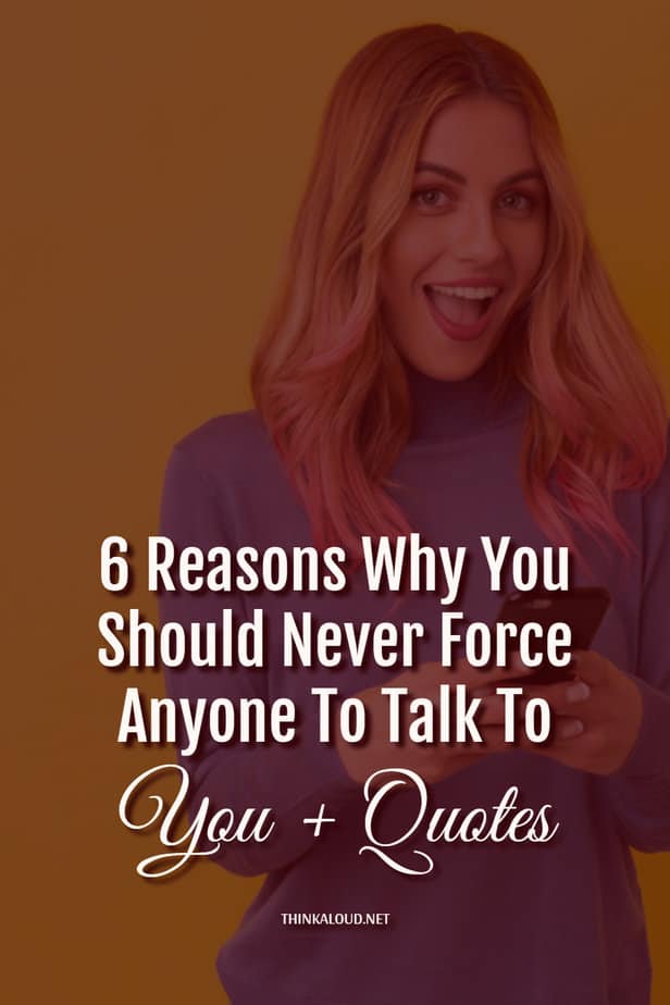 6 Reasons Why You Should Never Force Anyone To Talk To You + Quotes