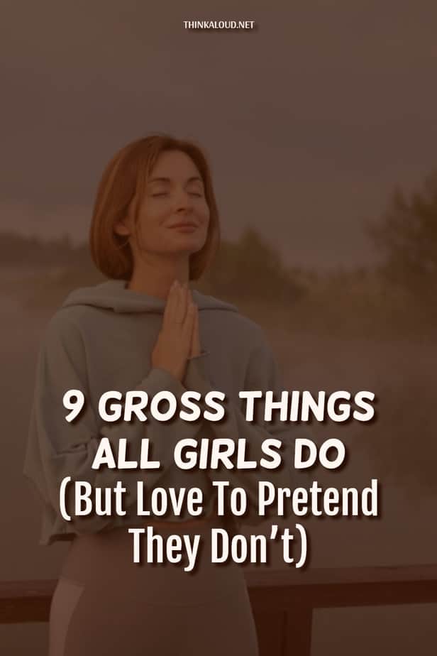9 Gross Things All Girls Do (But Love To Pretend They Don’t)