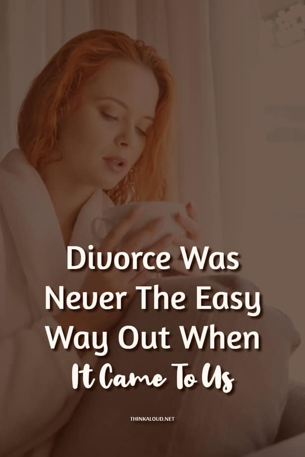 Divorce Was Never The Easy Way Out When It Came To Us