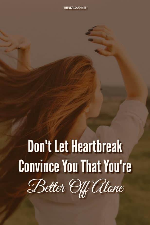 Don't Let Heartbreak Convince You That You're Better Off Alone