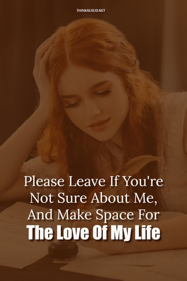 Please Leave If You're Not Sure About Me, And Make Space For The Love Of My Life