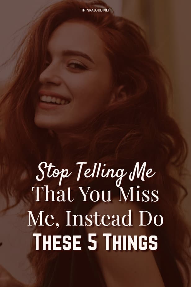 Stop Telling Me That You Miss Me, Instead Do These 5 Things