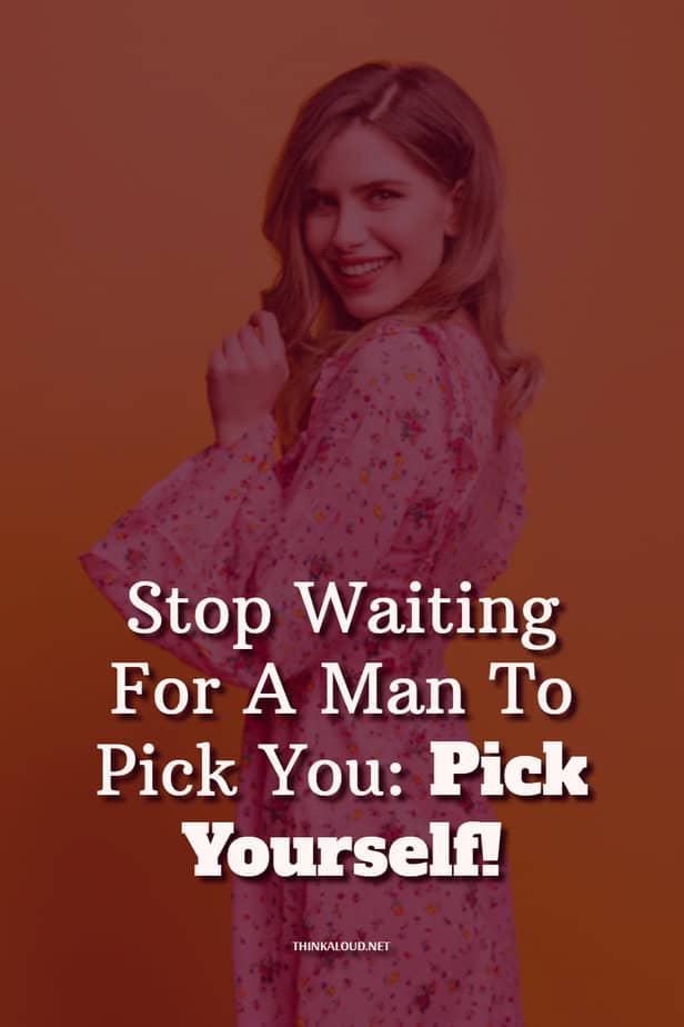 Stop Waiting For A Man To Pick You: Pick Yourself!