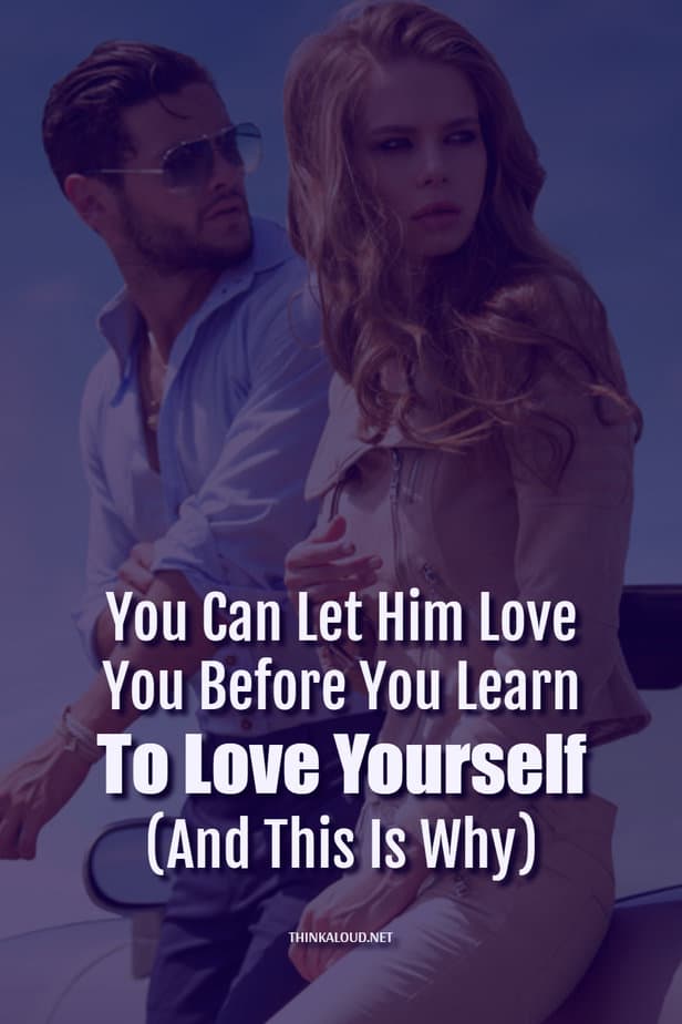 You Can Let Him Love You Before You Learn To Love Yourself (And This Is Why)