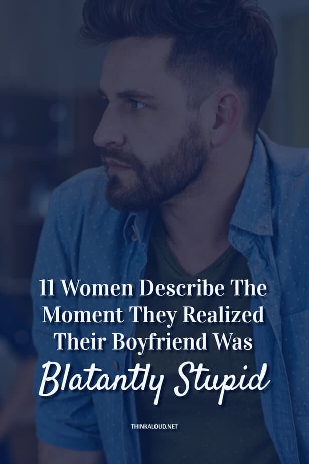 11 Women Describe The Moment They Realized Their Boyfriend Was Blatantly Stupid
