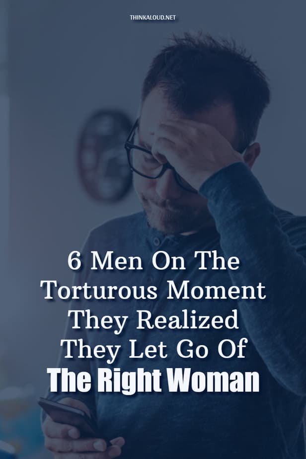 6 Men On The Torturous Moment They Realized They Let Go Of The Right Woman