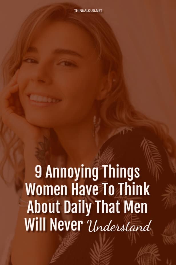 9 Annoying Things Women Have To Think About Daily That Men Will Never Understand