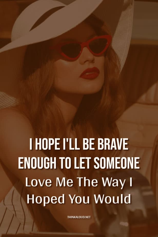 I Hope I'll Be Brave Enough To Let Someone Love Me The Way I Hoped You Would
