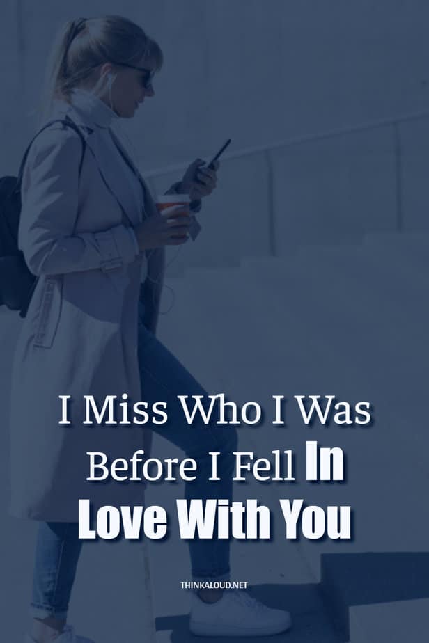 I Miss Who I Was Before I Fell In Love With You