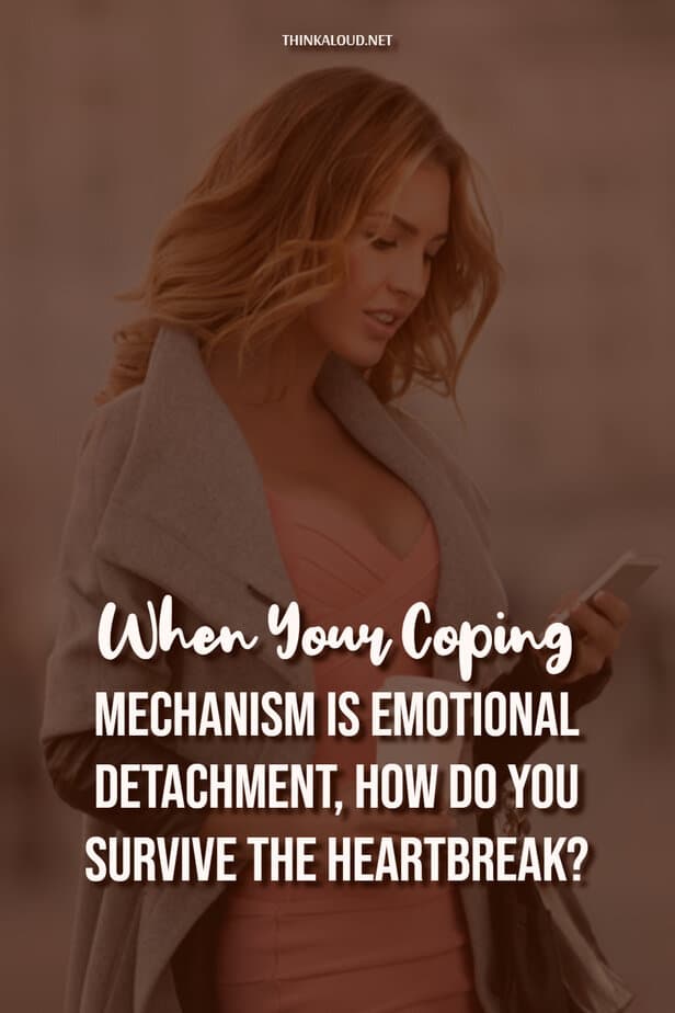 When Your Coping Mechanism Is Emotional Detachment, How Do You Survive The Heartbreak?