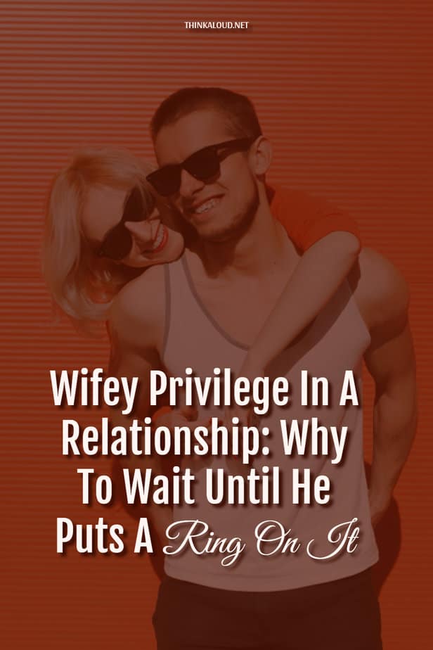 Wifey Privilege In A Relationship: Why To Wait Until He Puts A Ring On It