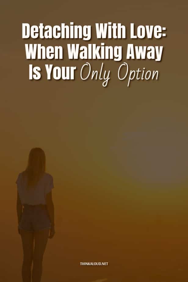 Detaching With Love: When Walking Away Is Your Only Option