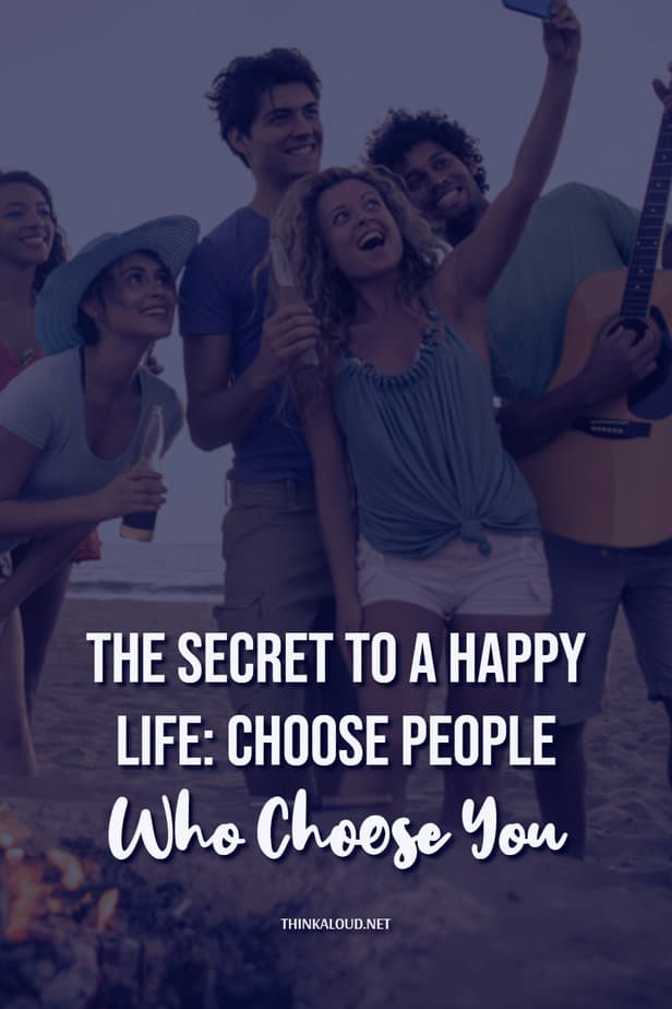 The Secret To A Happy Life: Choose People Who Choose You