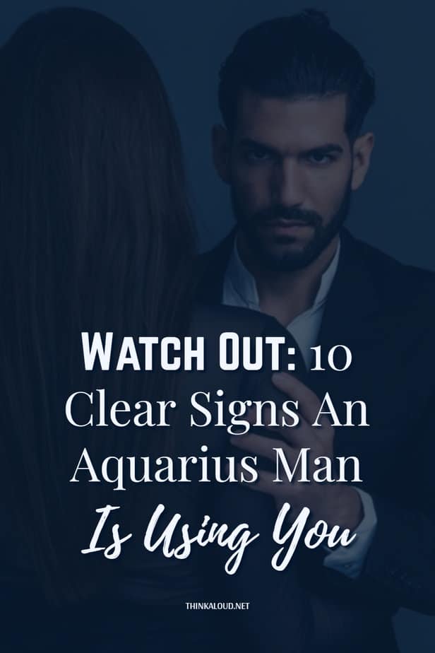 Watch Out: 10 Clear Signs An Aquarius Man Is Using You