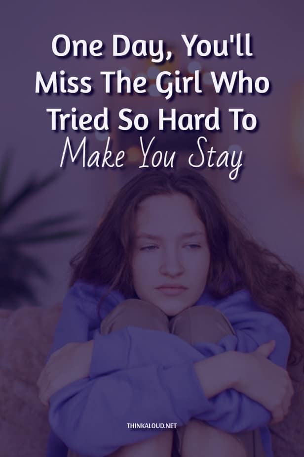 One Day, You'll Miss The Girl Who Tried So Hard To Make You Stay