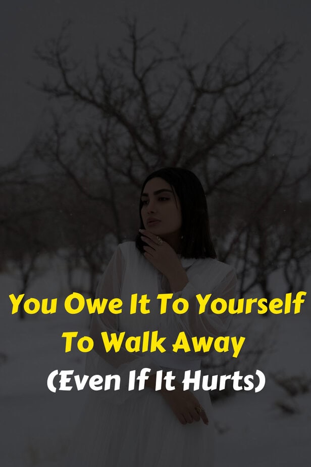 You Owe It To Yourself To Walk Away (Even If It Hurts)