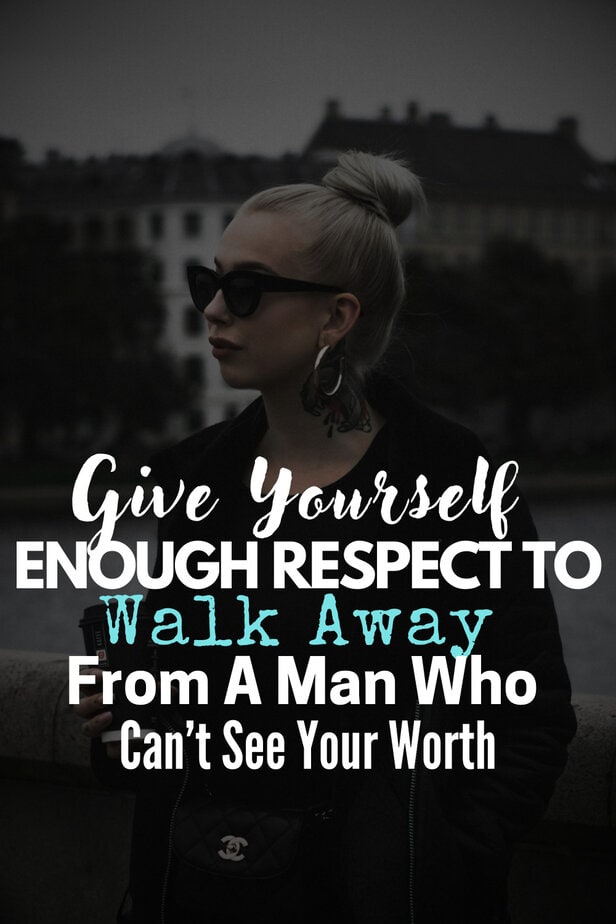 Give Yourself Enough Respect to Walk Away From A Man Who Can’t See Your Worth