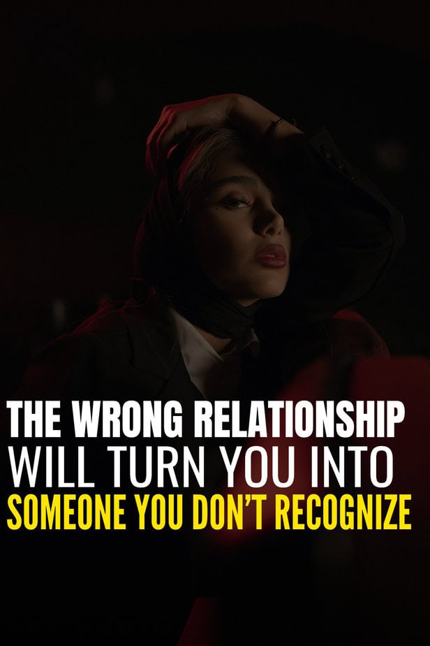 The Wrong Relationship Will Turn You Into Someone You Don’t Recognize